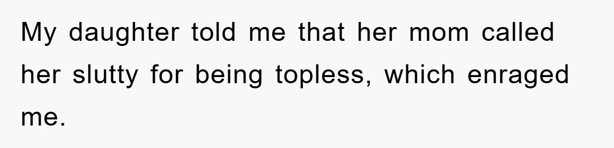 My daughter told me that her mom called her slutty for being topless, which enraged me.