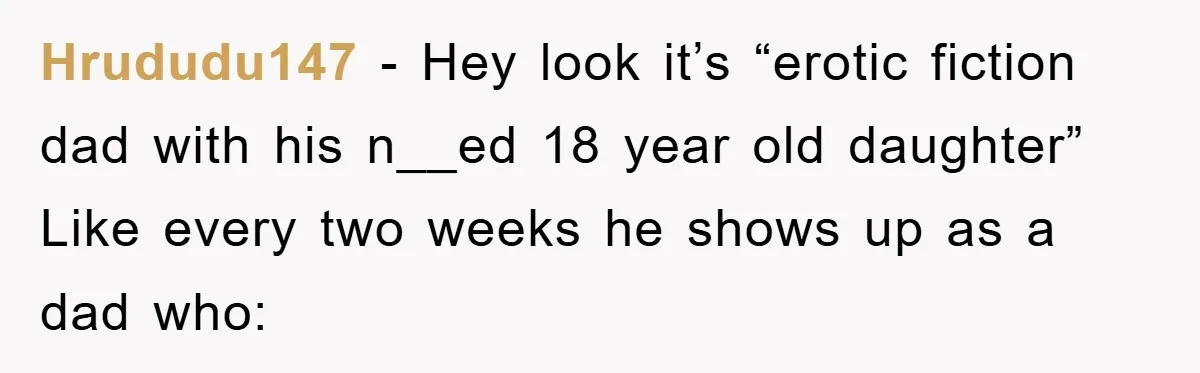 Hrududu147 − Hey look it’s “erotic fiction dad with his n__ed 18 year old daughter” Like every two weeks he shows up as a dad who:
