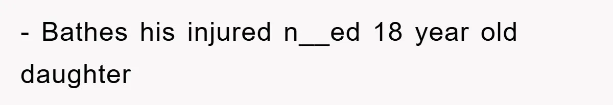 - Bathes his injured n__ed 18 year old daughter