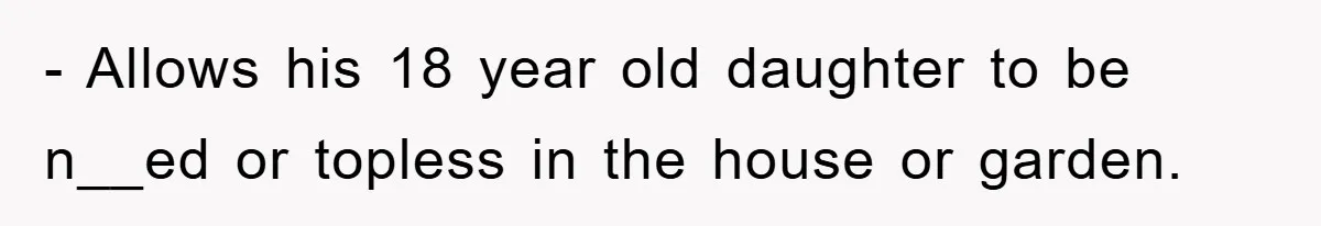 - Allows his 18 year old daughter to be n__ed or topless in the house or garden.