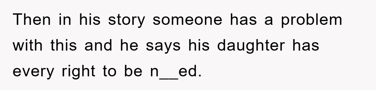 Then in his story someone has a problem with this and he says his daughter has every right to be n__ed.