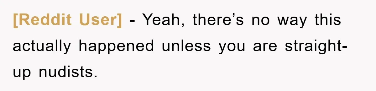 [Reddit User] − Yeah, there’s no way this actually happened unless you are straight-up nudists.