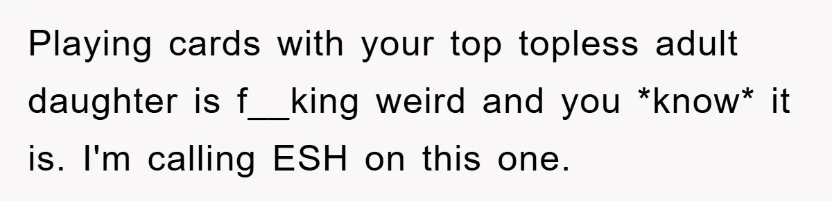 Playing cards with your top topless adult daughter is f__king weird and you *know* it is. I'm calling ESH on this one.