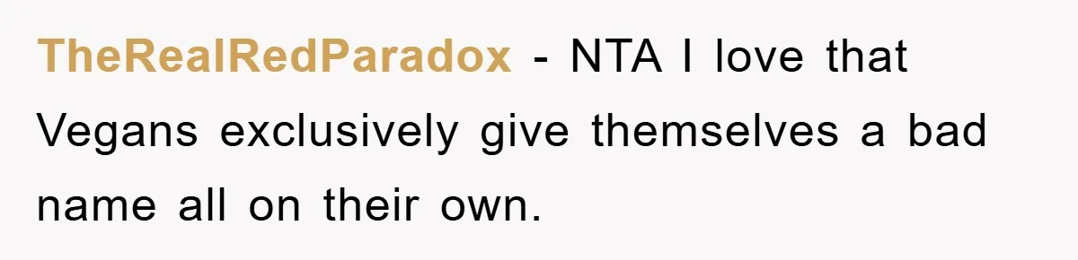 TheRealRedParadox - NTA I love that Vegans exclusively give themselves a bad name all on their own.