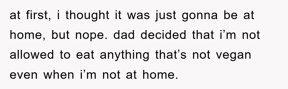 at first, i thought it was just gonna be at home, but nope. dad decided that i’m not allowed to eat anything that’s not vegan even when i’m not at...