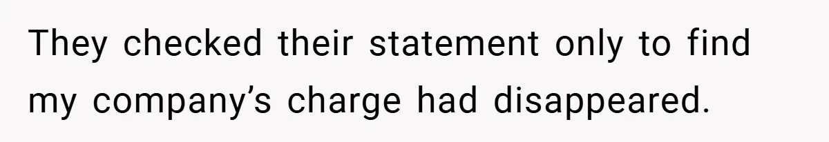 They checked their statement only to find my company’s charge had disappeared.