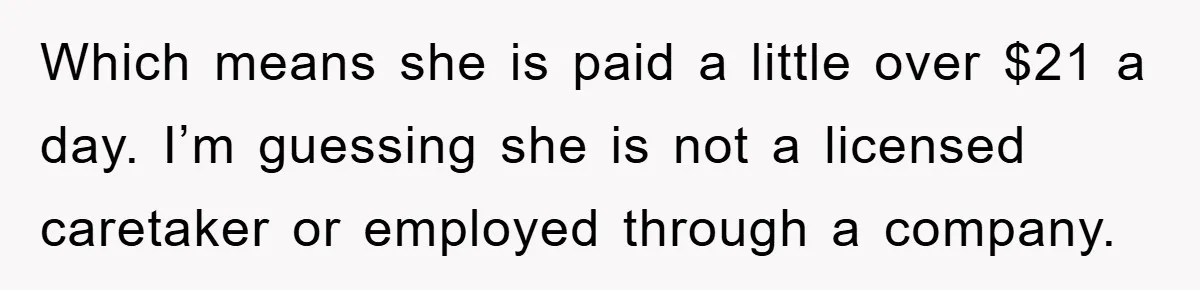 Which means she is paid a little over $21 a day. I’m guessing she is not a licensed caretaker or employed through a company.