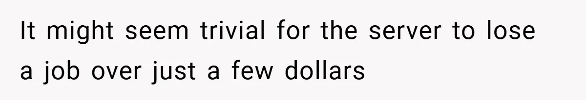 It might seem trivial for the server to lose a job over just a few dollars