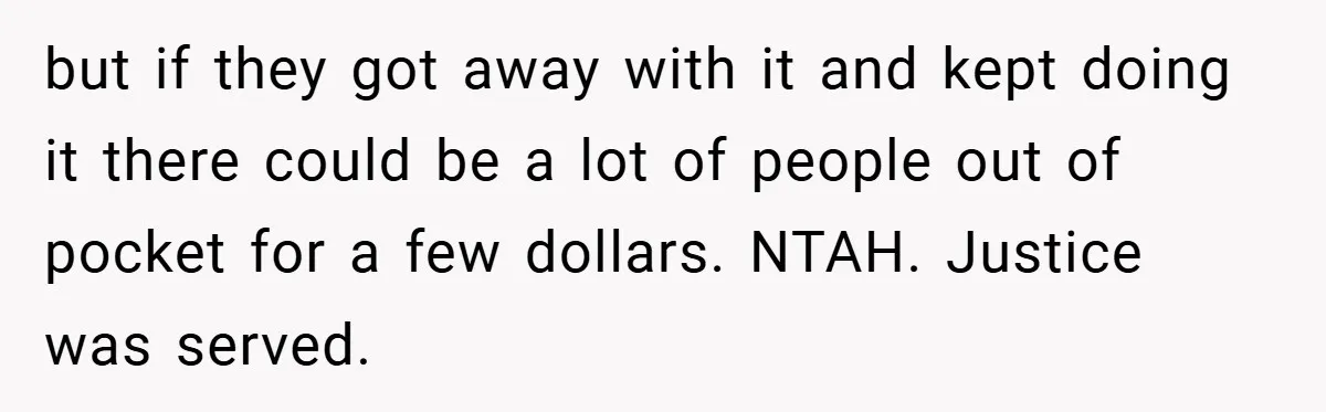 but if they got away with it and kept doing it there could be a lot of people out of pocket for a few dollars. NTAH. Justice was served.