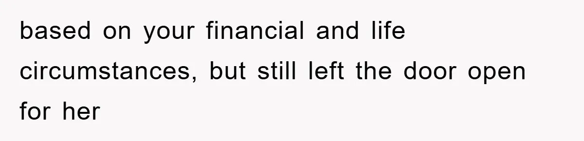 based on your financial and life circumstances, but still left the door open for her