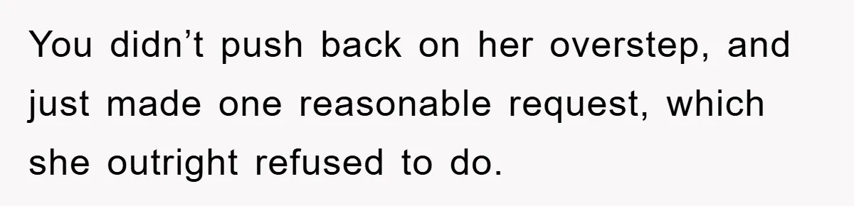You didn’t push back on her overstep, and just made one reasonable request, which she outright refused to do.