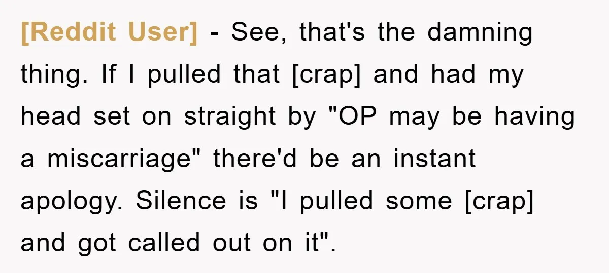 [Reddit User] - See, that's the damning thing. If I pulled that [crap] and had my head set on straight by "OP may be having a miscarriage" there'd be an...