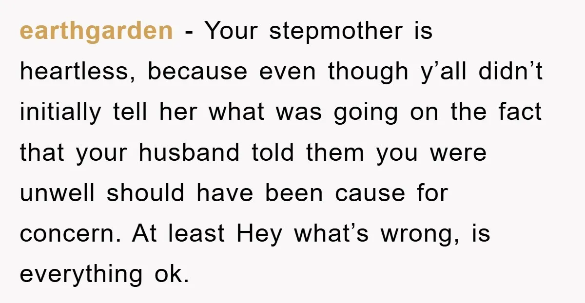 earthgarden - Your stepmother is heartless, because even though y’all didn’t initially tell her what was going on the fact that your husband told them you were unwell should have...