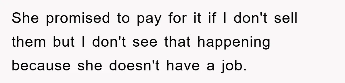 She promised to pay for it if I don't sell them but I don't see that happening because she doesn't have a job.