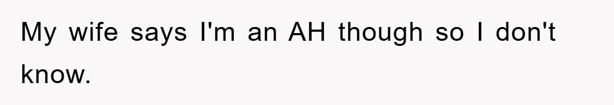 My wife says I'm an AH though so I don't know.