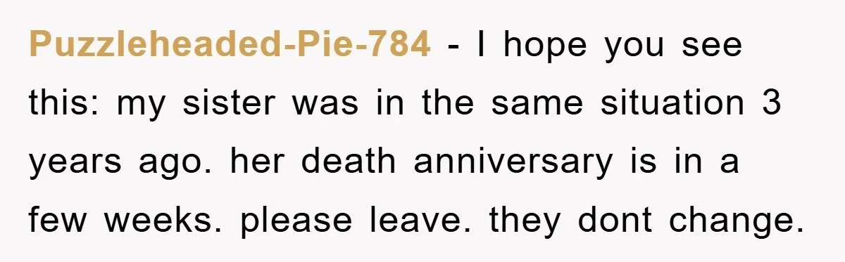 Puzzleheaded-Pie-784 - I hope you see this: my sister was in the same situation 3 years ago. her death anniversary is in a few weeks. please leave. they dont change.