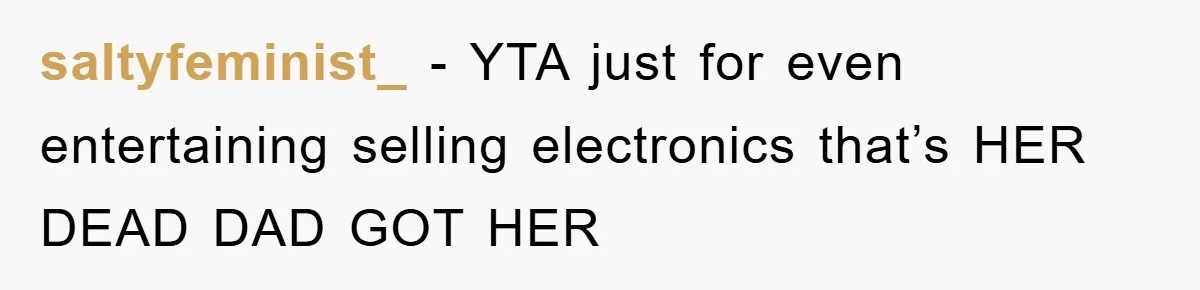 saltyfeminist_ − YTA just for even entertaining selling electronics that’s HER DEAD DAD GOT HER