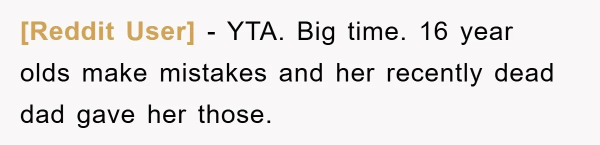 [Reddit User] − YTA. Big time. 16 year olds make mistakes and her recently dead dad gave her those.
