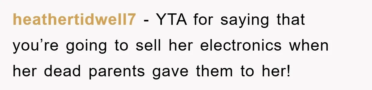heathertidwell7 − YTA for saying that you’re going to sell her electronics when her dead parents gave them to her!