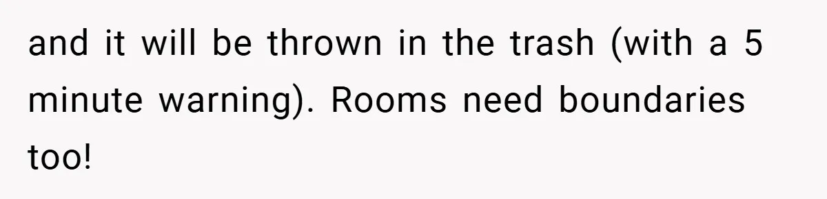 and it will be thrown in the trash (with a 5 minute warning). Rooms need boundaries too!