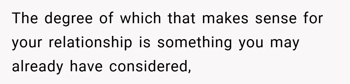 The degree of which that makes sense for your relationship is something you may already have considered,