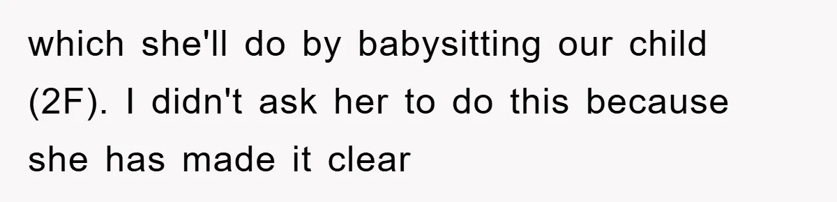 which she'll do by babysitting our child (2F). I didn't ask her to do this because she has made it clear