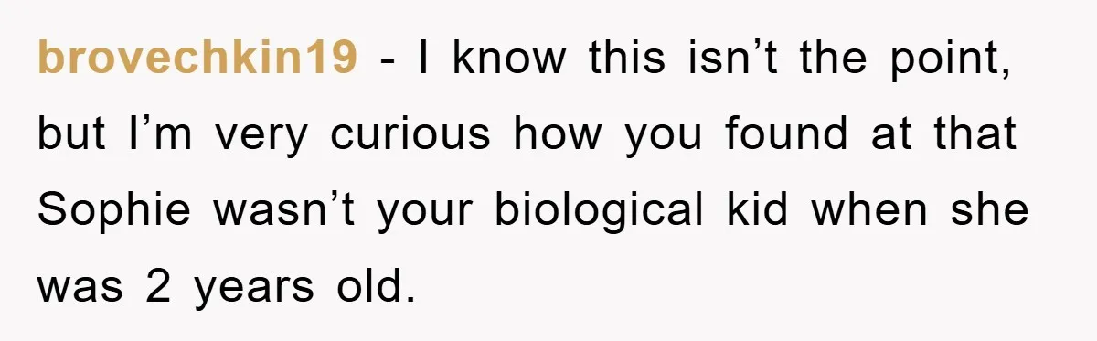 brovechkin19 - I know this isn’t the point, but I’m very curious how you found at that Sophie wasn’t your biological kid when she was 2 years old.