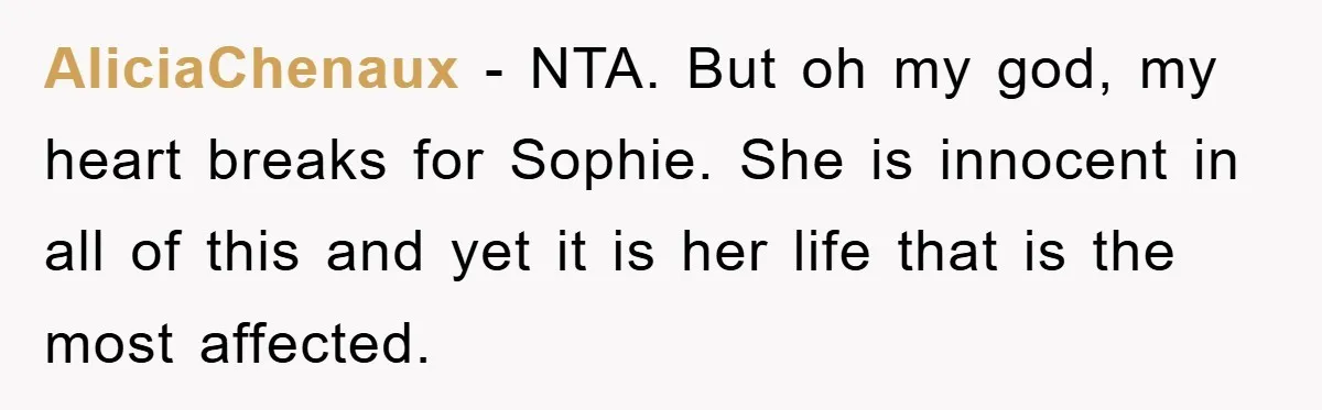 AliciaChenaux - NTA. But oh my god, my heart breaks for Sophie. She is innocent in all of this and yet it is her life that is the most affected.