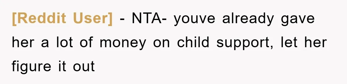 [Reddit User] - NTA- youve already gave her a lot of money on child support, let her figure it out