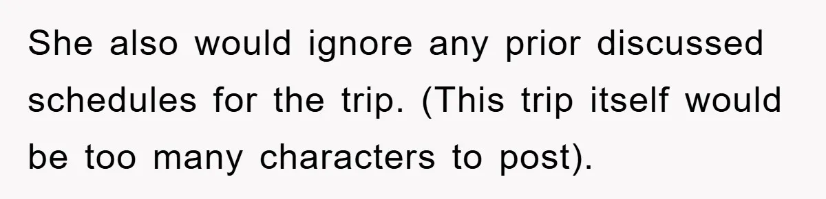She also would ignore any prior discussed schedules for the trip. (This trip itself would be too many characters to post).