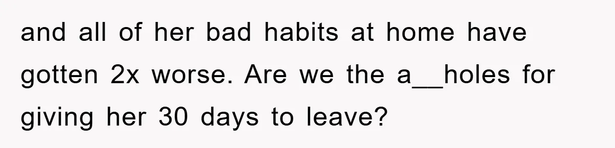 and all of her bad habits at home have gotten 2x worse. Are we the a__holes for giving her 30 days to leave?