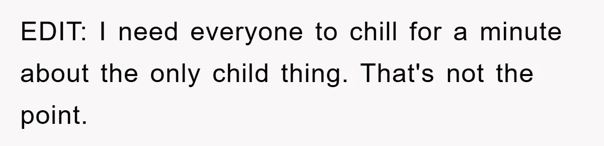 EDIT: I need everyone to chill for a minute about the only child thing. That's not the point.