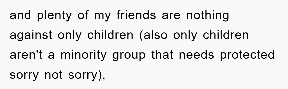 and plenty of my friends are nothing against only children (also only children aren't a minority group that needs protected sorry not sorry),