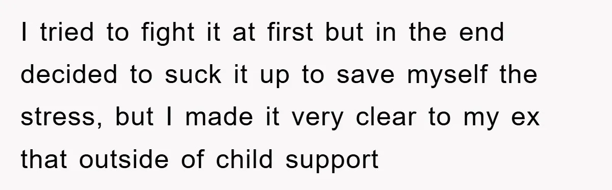 I tried to fight it at first but in the end decided to suck it up to save myself the stress, but I made it very clear to my ex...