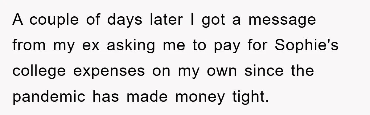 A couple of days later I got a message from my ex asking me to pay for Sophie's college expenses on my own since the pandemic has made money tight.