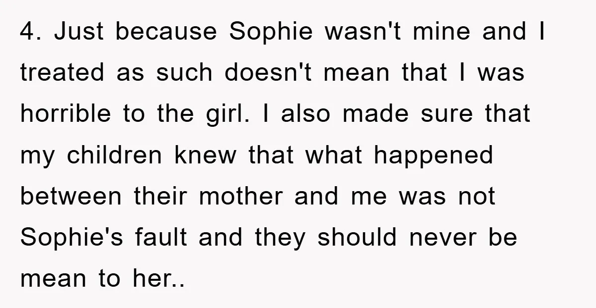 4. Just because Sophie wasn't mine and I treated as such doesn't mean that I was horrible to the girl. I also made sure that my children knew that what...