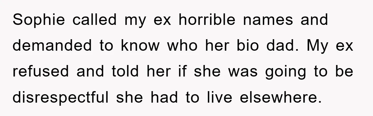 Sophie called my ex horrible names and demanded to know who her bio dad. My ex refused and told her if she was going to be disrespectful she had to...