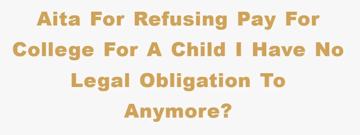 AITA For Refusing Pay For College For A Child I Have No Legal Obligation To Anymore?