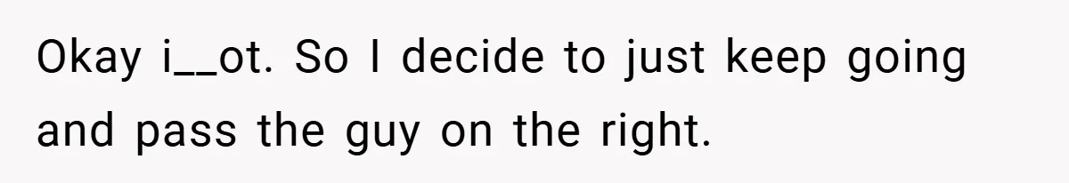 Okay i__ot. So I decide to just keep going and pass the guy on the right.
