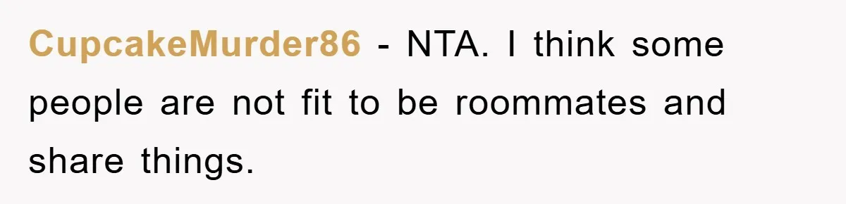 CupcakeMurder86 − NTA. I think some people are not fit to be roommates and share things.