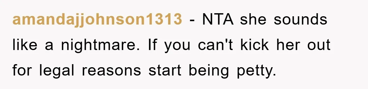 amandajjohnson1313 − NTA she sounds like a nightmare. If you can't kick her out for legal reasons start being petty.
