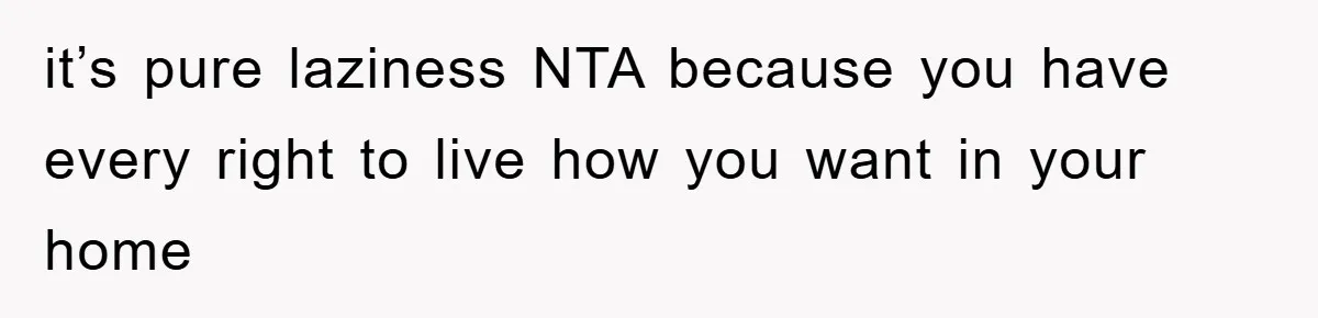 it’s pure laziness NTA because you have every right to live how you want in your home