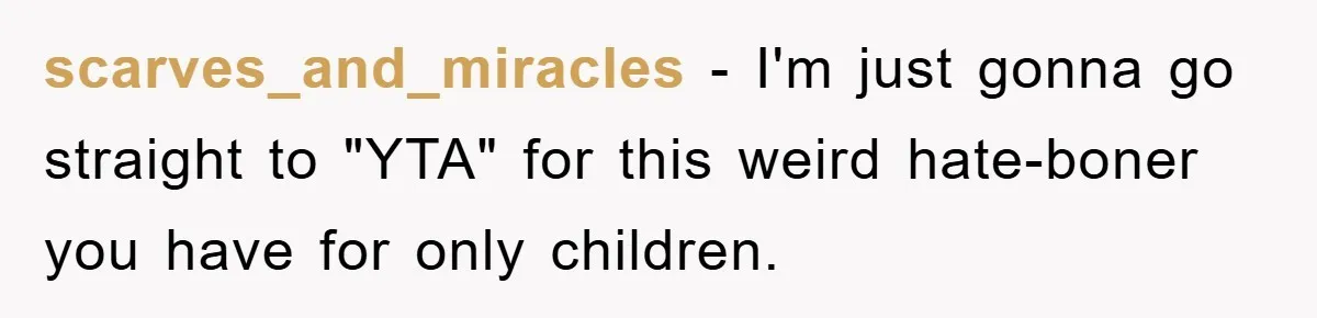 scarves_and_miracles − I'm just gonna go straight to "YTA" for this weird hate-boner you have for only children.