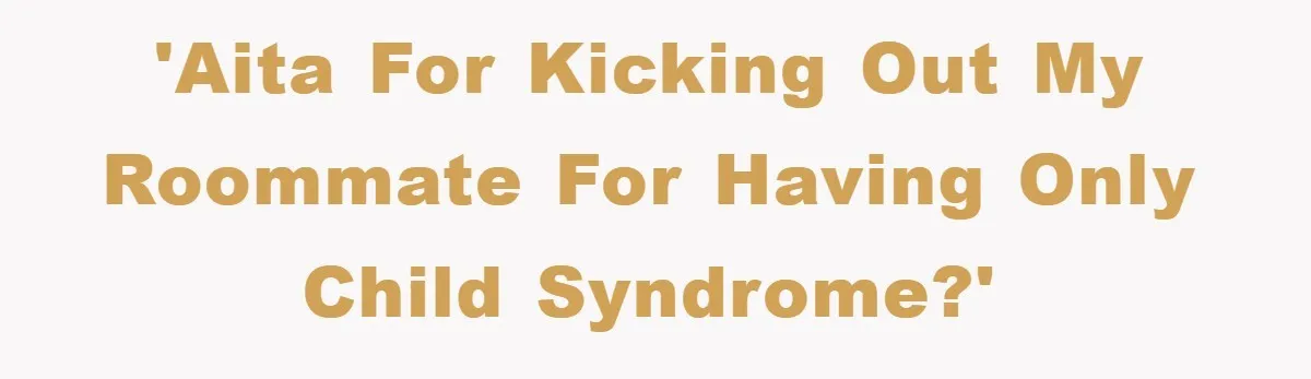 'AITA For kicking out my roommate for having only child syndrome?'