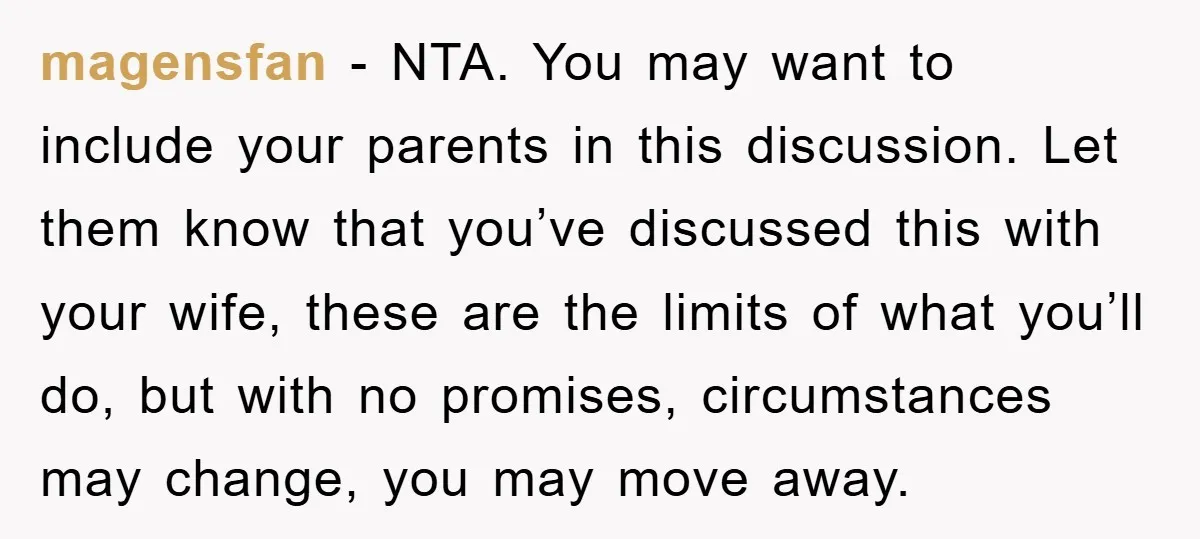 magensfan - NTA. You may want to include your parents in this discussion. Let them know that you’ve discussed this with your wife, these are the limits of what you’ll...