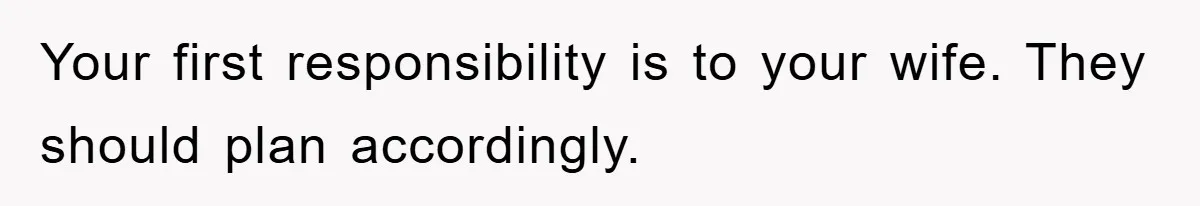 Your first responsibility is to your wife. They should plan accordingly.