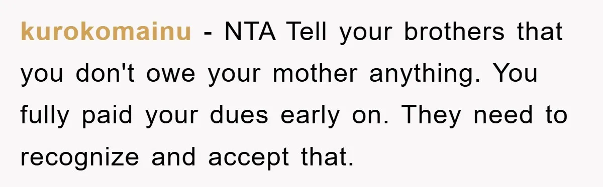 kurokomainu - NTA Tell your brothers that you don't owe your mother anything. You fully paid your dues early on. They need to recognize and accept that.