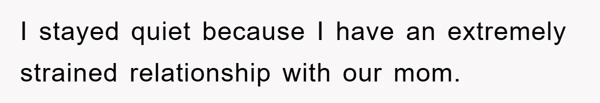 I stayed quiet because I have an extremely strained relationship with our mom.
