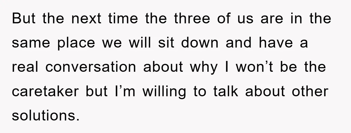 But the next time the three of us are in the same place we will sit down and have a real conversation about why I won’t be the caretaker but...