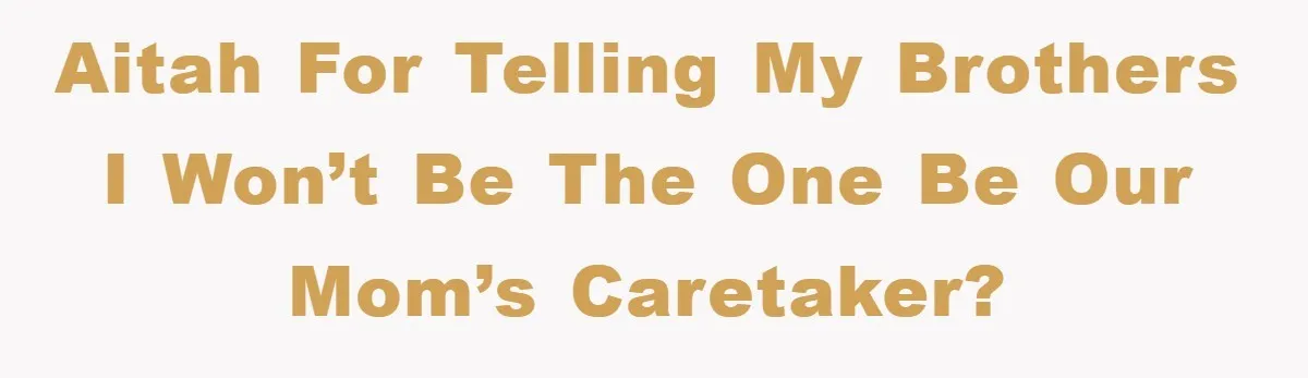 AITAH for telling my brothers I won’t be the one be our mom’s caretaker?
